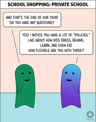 A white box at the top reads “School Shopping: Private School.” Two figures (one green, one blue/purple) stand together, talking. Green smiles and says, “And that’s the end of our tour! Do you have any questions?” Blue/Purple, smiling, replies, “Yes! I notice you have a lot of ‘policies.’ Like about how kids dress, behave, learn, and even eat. How flexible are you with those?”