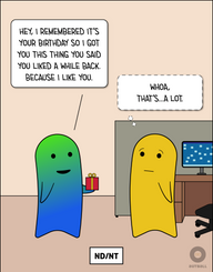 A box at the bottom reads “ND/NT.” Two figures (one green/blue, one yellow) stand together in an office setting. Green/blue is holding a small gift and says, “Hey, I remembered it’s your birthday so I got you this thing you said you liked a while back. Because I like you.” Yellow looks uneasy and thinks, “Whoa, that’s…a lot.”