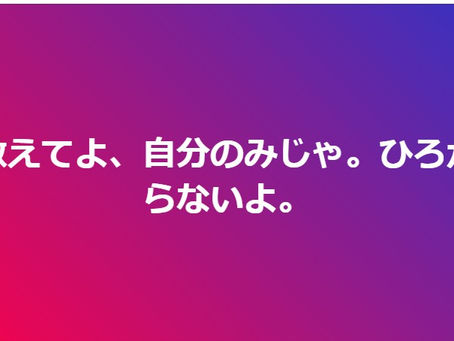 教えてよ、自分のみじゃ。ひろがらないよ