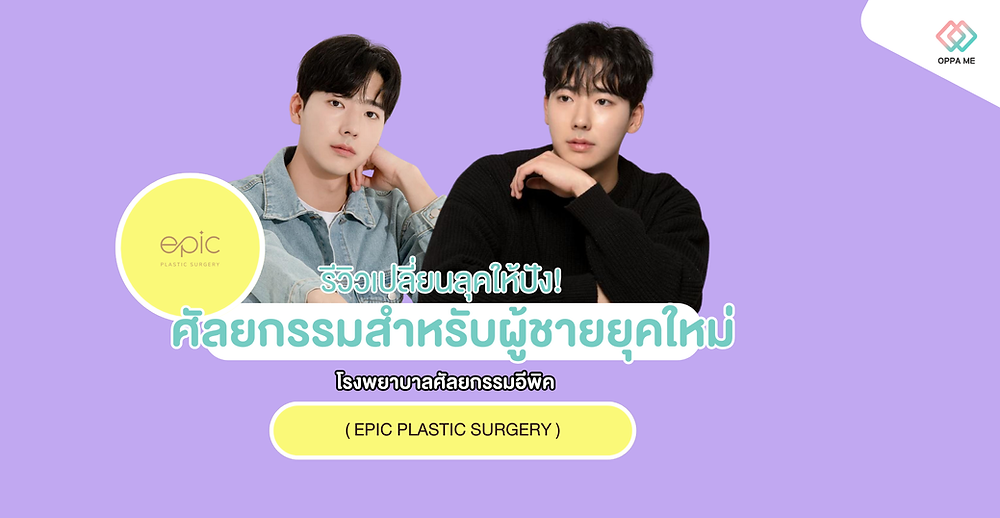 รีวิวศัลยกรรมสำหรับผู้ชายยุคใหม่ ที่โรงพยาบาลศัลยกรรมอีพิค ( EPIC Plastic Surgery )