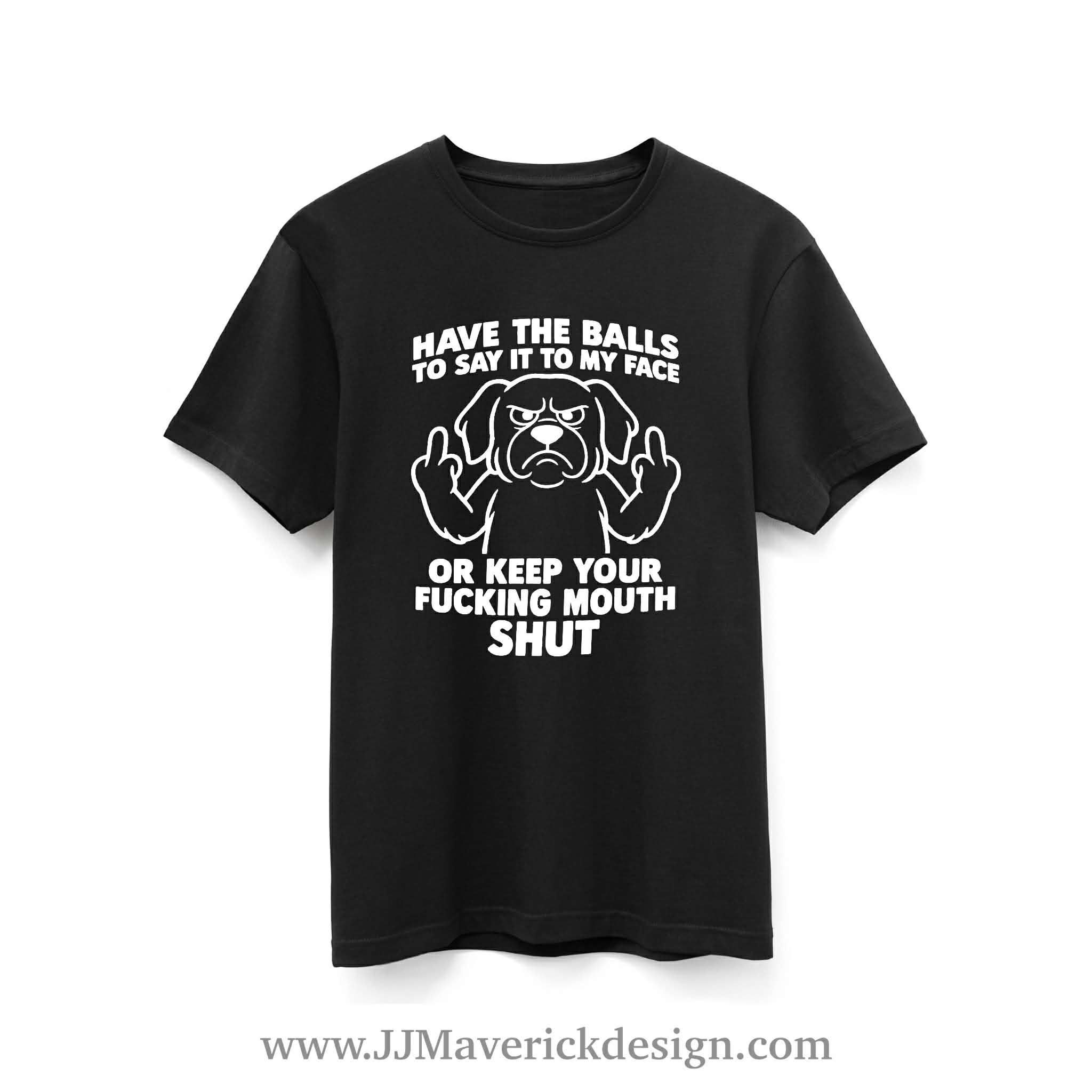 Have the Balls to say it to my Face or keep your F*cking Mouth Shut
