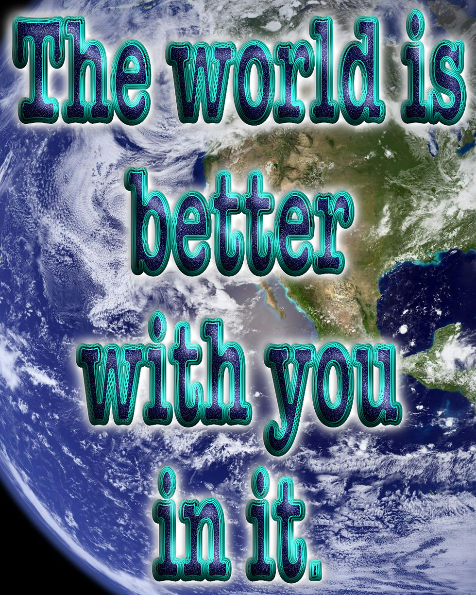 The world is better with you in it