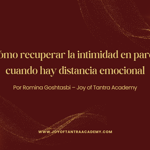 Cómo recuperar la intimidad en pareja cuando hay distancia emocional. Por Romina Goshtasbi – Joy of Tantra Academy (Madrid)