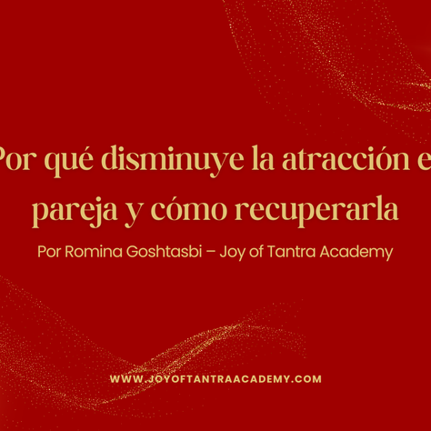 Por qué disminuye la atracción en pareja y cómo recuperarlaPor Romina Goshtasbi – Joy of Tantra Academy (Madrid)