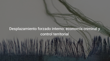 Desplazamiento forzado interno: economía criminal y control territorial