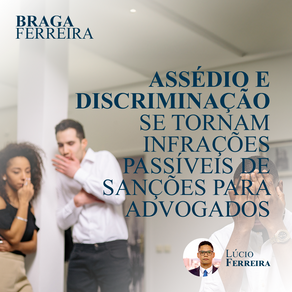 ASSÉDIO E DISCRIMINAÇÃO SE TORNAM INFRAÇÕES PASSÍVEIS DE SANÇÕES PARA ADVOGADOS