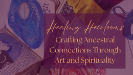 Heirlooms of Healing: Crafting Ancestral Connections Through Art and Spirituality