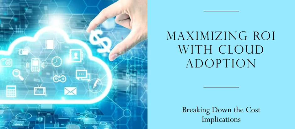 Maximizing ROI: Breaking Down the Cost Implications of Cloud Adoption