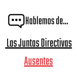 Hablemos de… Las Juntas Directivas Ausentes