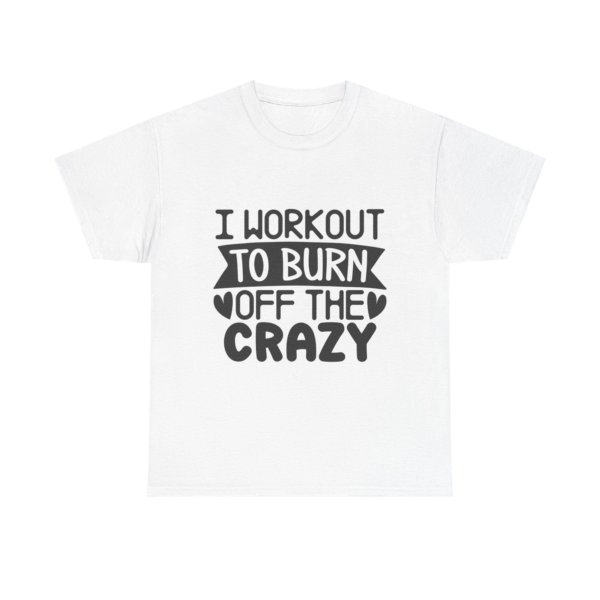 I Workout To Burn Off The Crazy - Unisex Heavy Cotton Tee
