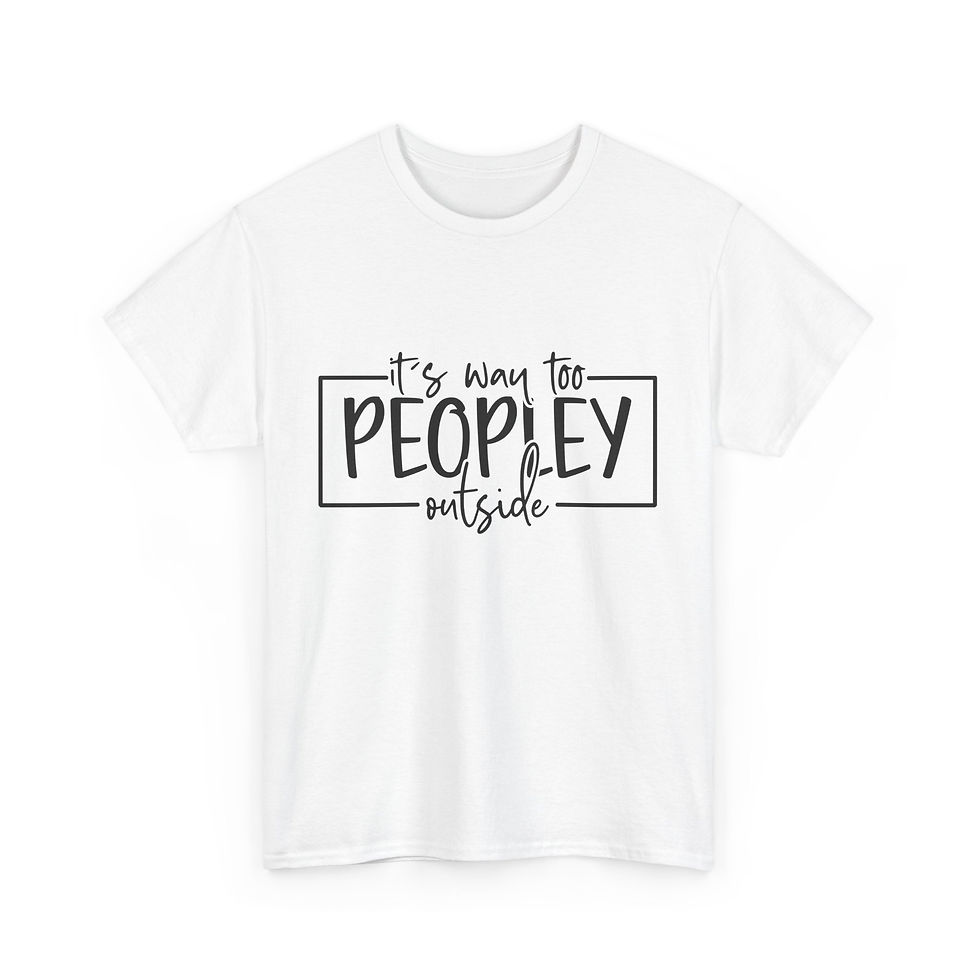 It's Way Too Peopley Outside - Unisex Heavy Cotton Tee
