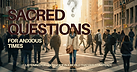 Sacred Questions for Anxious Times