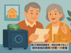 68歲賣2千萬房準備養老,現金放哪才安心?退休族信託實務7步驟一次看懂!