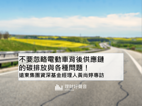 不要忽略電動車背後供應鏈的碳排放與各種問題!-遠東集團資深基金經理人黃尚婷專訪