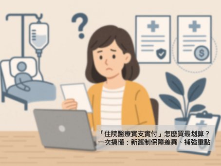 「住院醫療實支實付」怎麼買最划算？一次搞懂：新舊制保障差異、補強重點