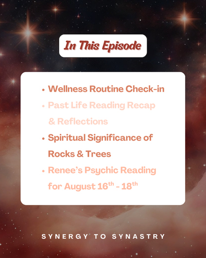 In This Episode
Wellness Routine Check-in
Past Life Reading Recap & Reflections
Spiritual Significance of Rocks & Trees
Renee’s Psychic Reading for August 16th - 18th
SYNERGY TO SYNASTRY