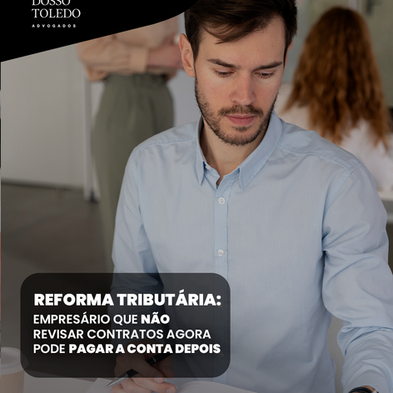 Reforma Tributária: empresário que não revisar contratos agora pode pagar a conta depois