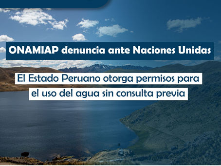 ONAMIAP denuncia ante ONU que el Estado Peruano otorga permisos para el uso del agua sin consulta