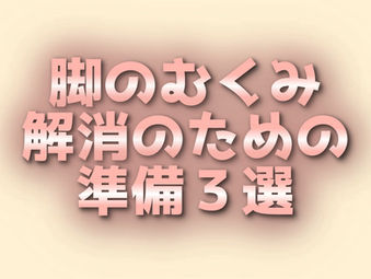 脚のむくみ解消のための準備3選