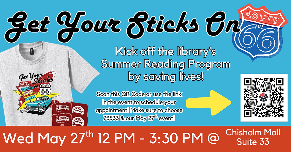 Banner with following text: Get Your Sticks on Route 66. Kick off the library's Summer Reading Program by Saving Lives! Scan this QR code or use the link in the event to schedule your appointment. Make sure to choose 73533 & our May 27th event! Wednesday, May 27th from 12 PM to 3:30 PM at Chisholm Mall Suite 33. Banner also has a image of the blood drive tshirt and the qr code.