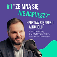 01. “Ze mną się nie napijesz?” - postaw się presji alkoholu. Z psychiatrą
o „kulturze” picia.