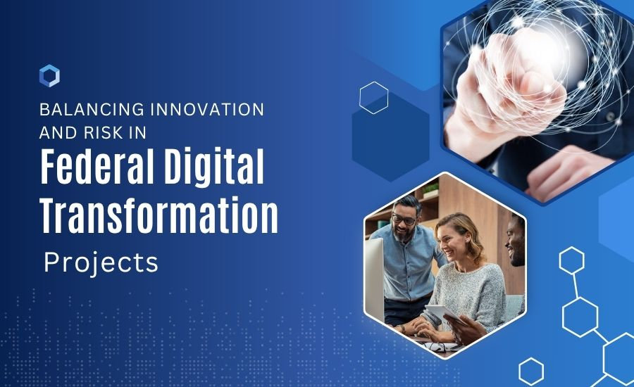 Balancing Innovation and Risk in Federal Digital Transformation Projects
