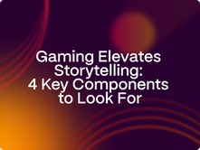 Gaming Elevates Storytelling: 4 Key Components to Look For