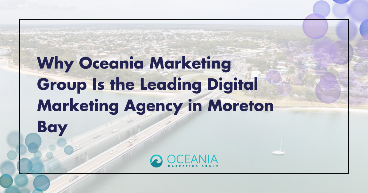 Discover why Oceania Marketing Group is the top digital marketing agency in Moreton Bay