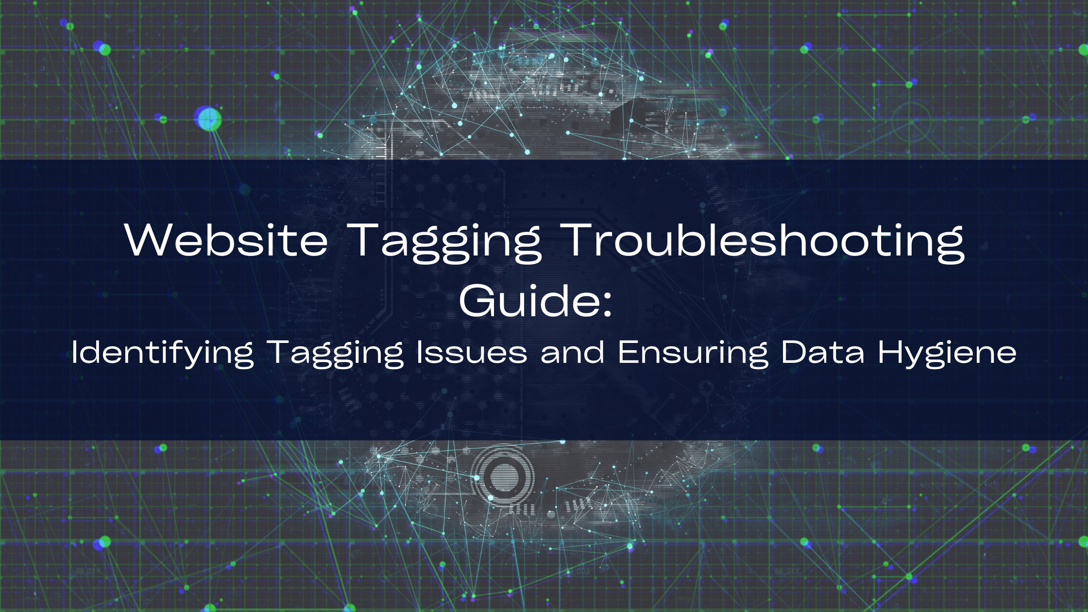Website Tagging Troubleshooting Guide: Identifying Tagging Issues and Ensuring Data Hygiene