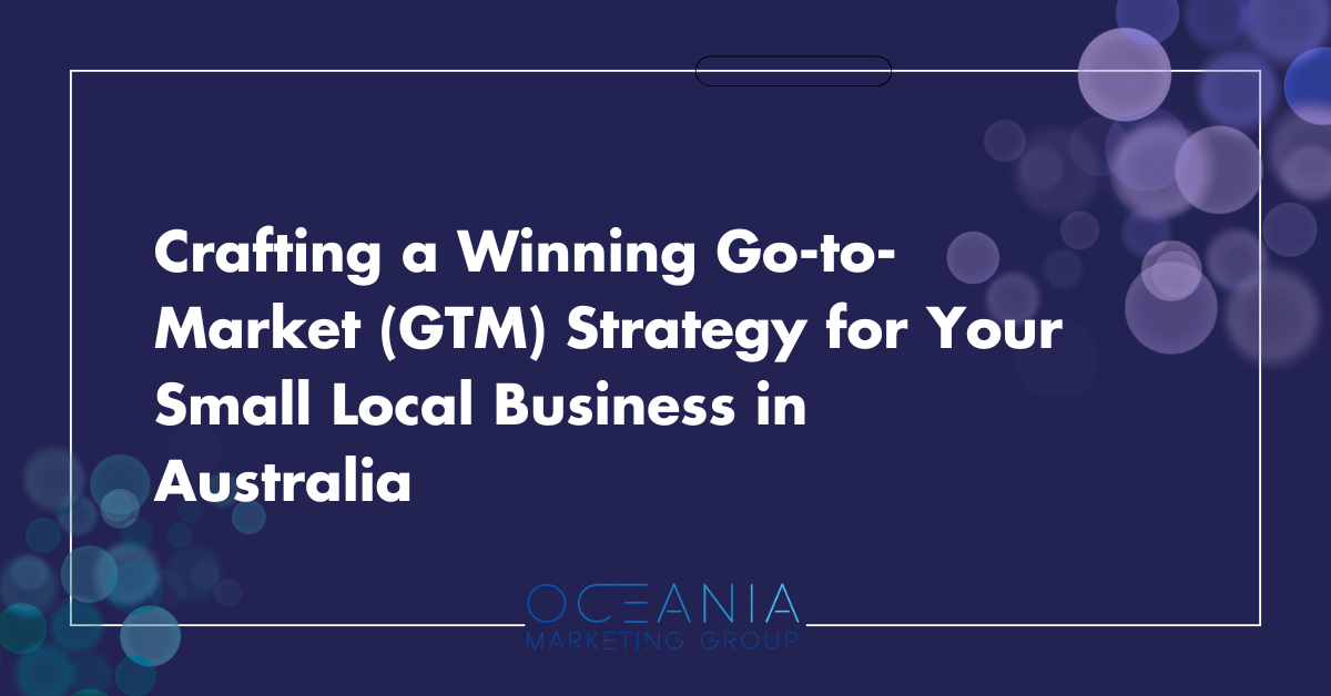 Crafting a Winning Go-to-Market (GTM) Strategy for Your Small Local Business in Australia