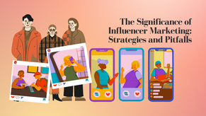 The Significance of Influencer Marketing: Strategies and Pitfalls