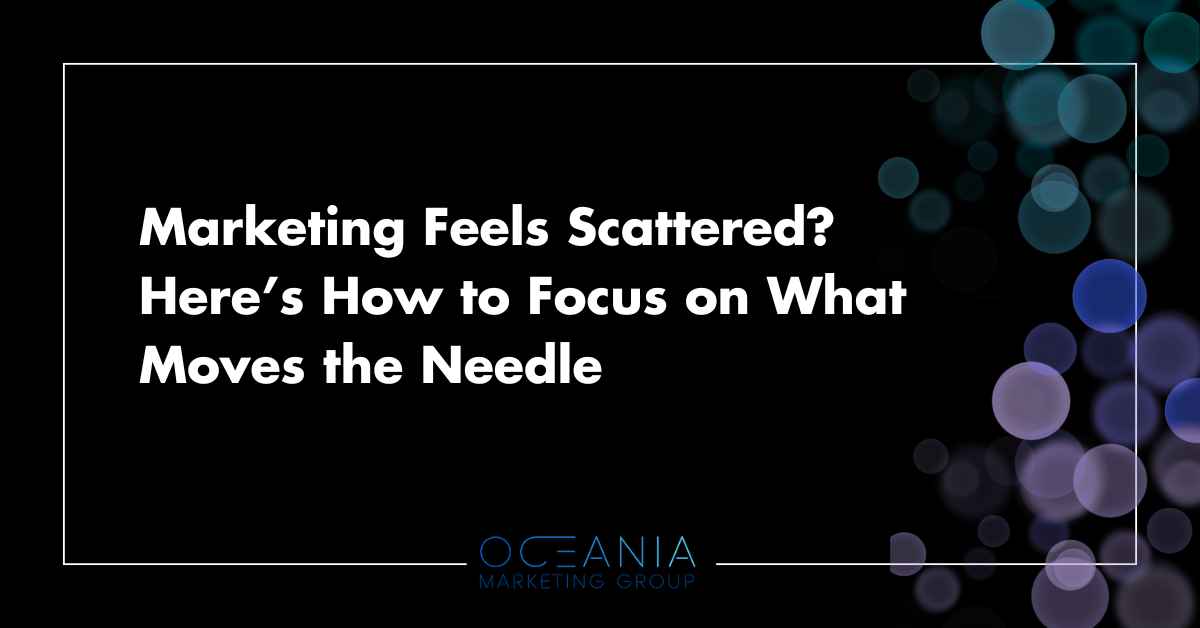 Marketing Feels Scattered? Here’s How to Focus on What Moves the Needle