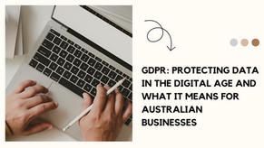 GDPR: Protecting Data in the Digital Age and what it means for Australian businesses