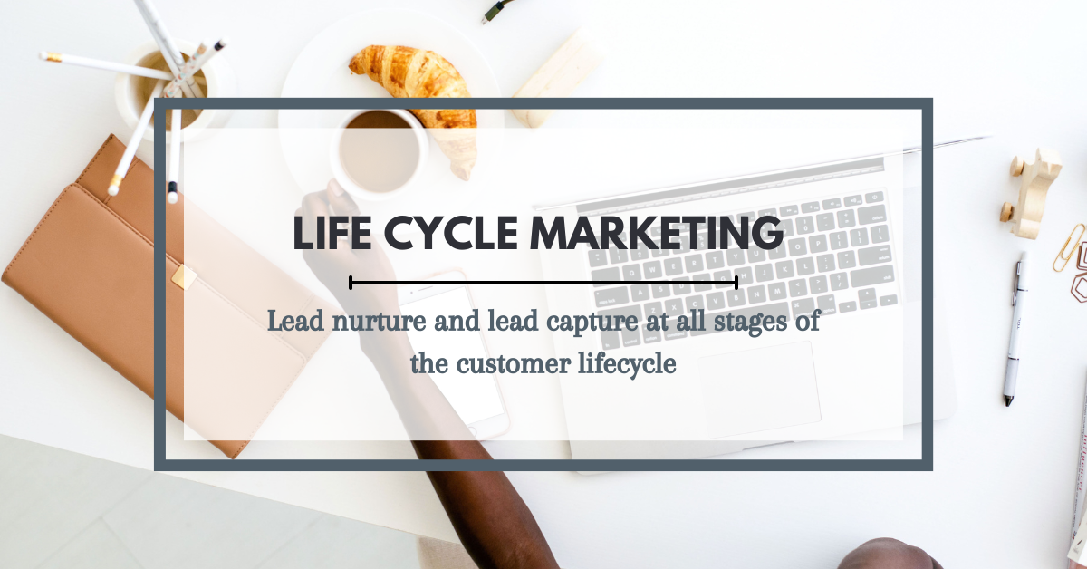 Life Cycle Marketing. Lead nurture and lead capture at all stages of the customer lifecycle