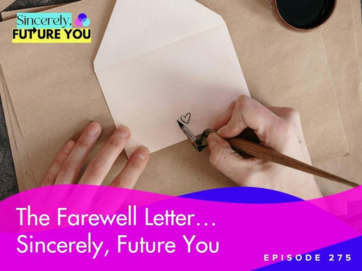 275. The Farewell Letter… Sincerely, Future You
