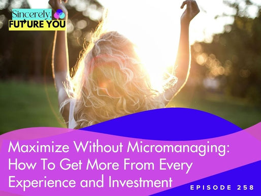 258. Maximize Without Micromanaging: How To Get More From Every Experience and Investment