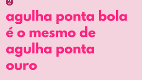 Agulha ponta bola e ponta ouro são a mesma coisa!