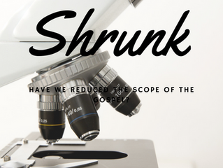 Shrunk: Have We Reduced the Scope of the Gospel