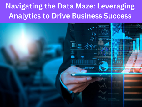 Navigating the Data Maze: Leveraging Analytics to Drive Business Success