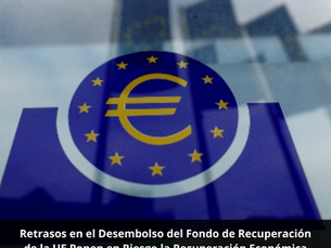 Retrasos en el Desembolso del Fondo de Recuperación de la UE Ponen en Riesgo la Recuperación Económica