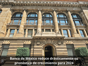 Banco de México reduce drásticamente su pronóstico de crecimiento para 2024