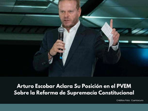 Arturo Escobar Aclara Su Posición en el PVEM Sobre la Reforma de Supremacía Constitucional