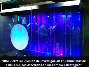 "IBM Cierra su División de Investigación en China: Más de 1,000 Empleos Afectados en un Cambio Estratégico"