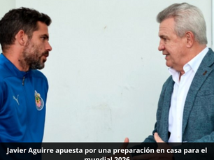 Javier Aguirre apuesta por una preparación en casa para el Mundial 2026
