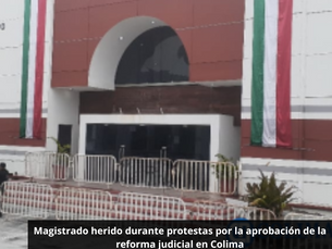 Magistrado herido durante protestas por la aprobación de la reforma judicial en Colima