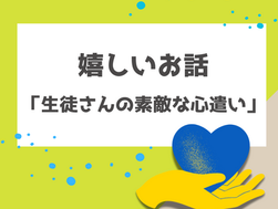 嬉しいお話「生徒さんの素敵な心遣い」