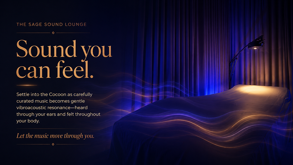 THE SAGE SOUND LOUNGE Sound you
can feel. Settle into the Cocoon as carefully curated music becomes gentle vibroacoustic resonance-heard through your ears and felt throughout
your body.
Let the music move through you.