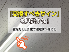 "交換すべきサイン"を見逃すな！蛍光灯LED化で注意すべきこと