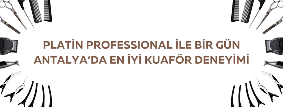 Antalyada En İyi Kuaför Deneyimi Platin Profesyonel’de Bir Gün