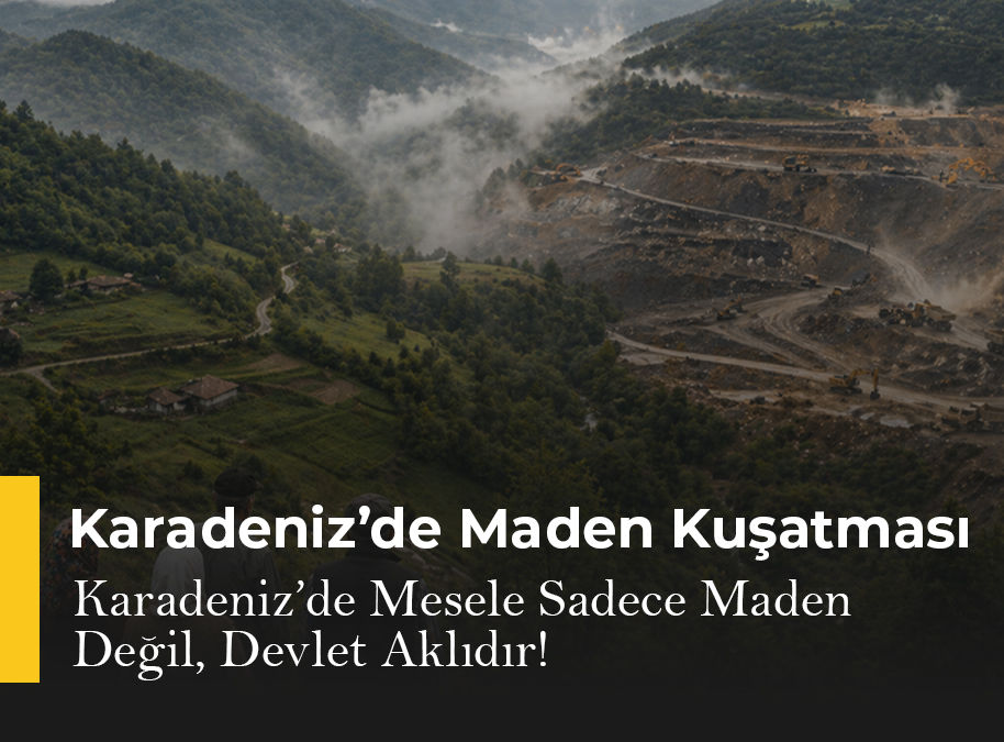 Karadeniz’de Maden Kuşatması: Mesele Sadece Maden Değil, Devlet Aklıdır!